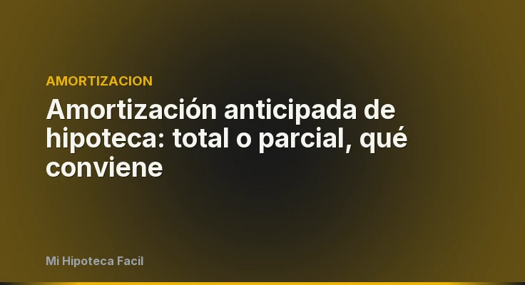 Amortización anticipada de hipoteca: total o parcial, qué conviene