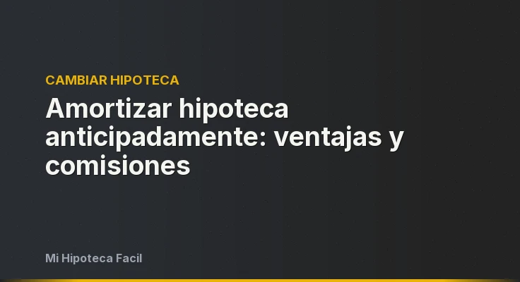 Amortizar hipoteca anticipadamente: ventajas y comisiones