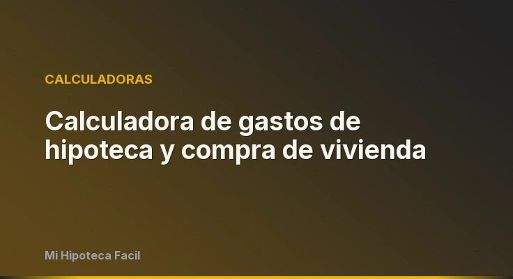 Calculadora de gastos de hipoteca y compra de vivienda