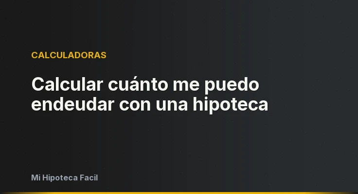 Calcular cuánto me puedo endeudar con una hipoteca