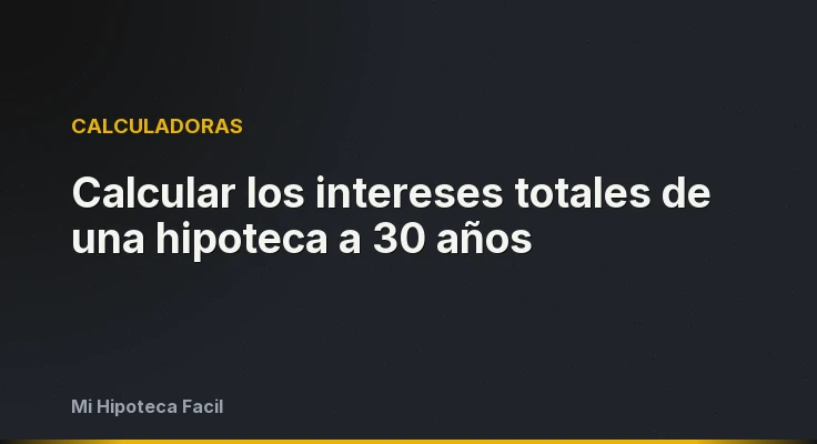 Calcular los intereses totales de una hipoteca a 30 años
