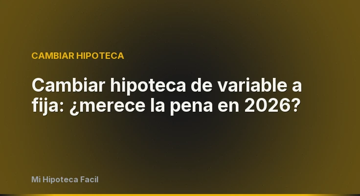 Cambiar hipoteca de variable a fija: ¿merece la pena en 2026?