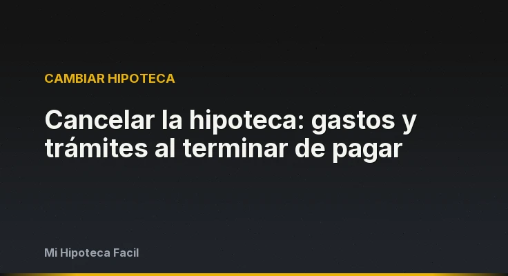 Cancelar la hipoteca: gastos y trámites al terminar de pagar