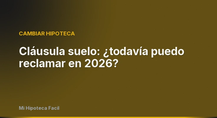 Cláusula suelo: ¿todavía puedo reclamar en 2026?