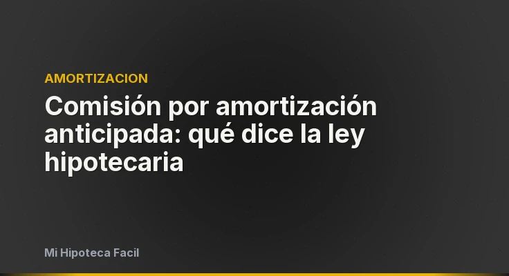 Comisión por amortización anticipada: qué dice la ley hipotecaria