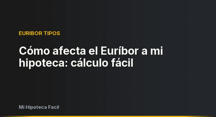 Cómo afecta el Euríbor a mi hipoteca: cálculo fácil