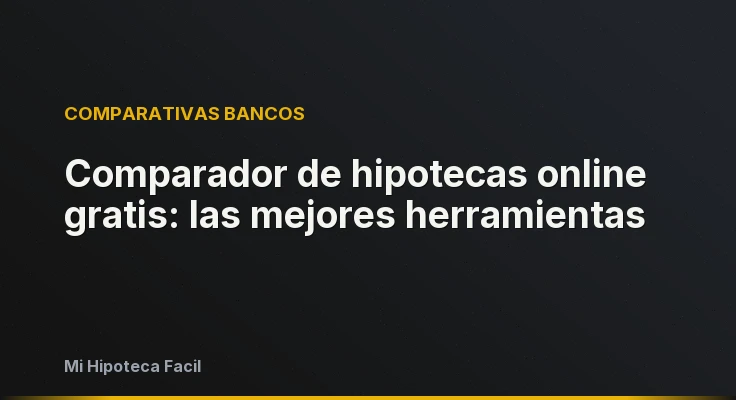 Comparador de hipotecas online gratis: las mejores herramientas