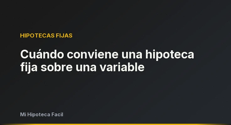 Cuándo conviene una hipoteca fija sobre una variable