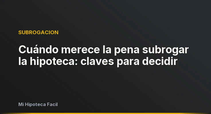 Cuándo merece la pena subrogar la hipoteca: claves para decidir