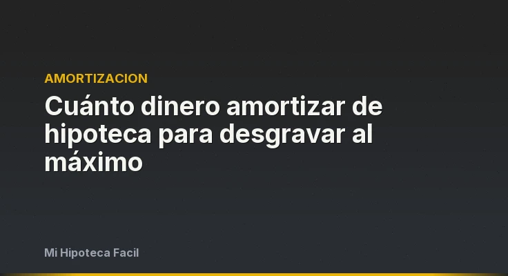 Cuánto dinero amortizar de hipoteca para desgravar al máximo