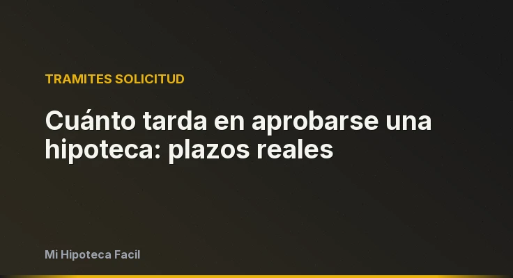 Cuánto tarda en aprobarse una hipoteca: plazos reales