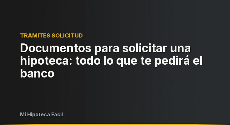 Documentos para solicitar una hipoteca: todo lo que te pedirá el banco