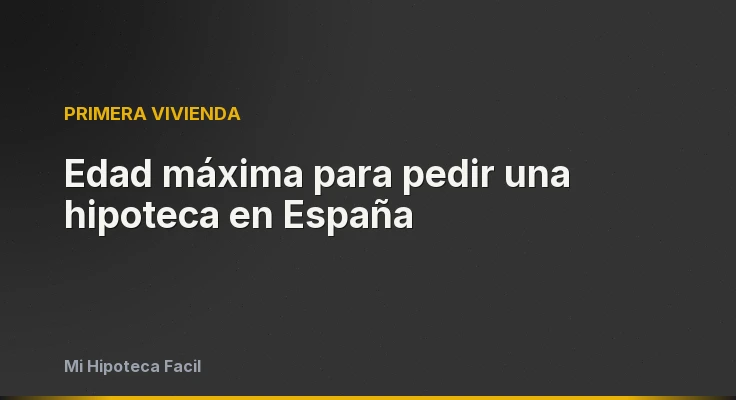 Edad máxima para pedir una hipoteca en España