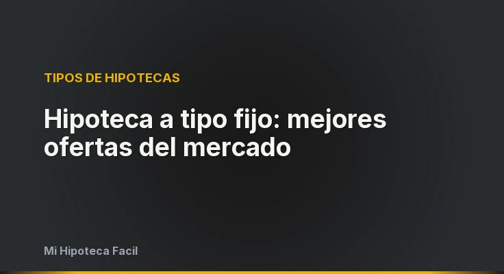 Hipoteca a tipo fijo: mejores ofertas del mercado