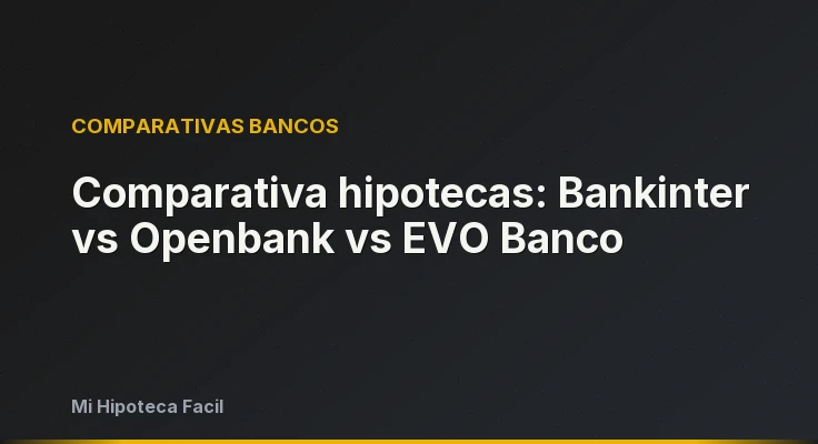 Comparativa hipotecas: Bankinter vs Openbank vs EVO Banco