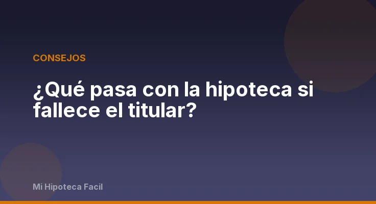 ¿Qué pasa con la hipoteca si fallece el titular?