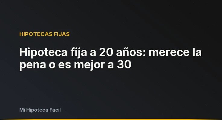 Hipoteca fija a 20 años: merece la pena o es mejor a 30