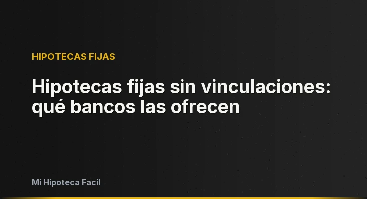Hipotecas fijas sin vinculaciones: qué bancos las ofrecen