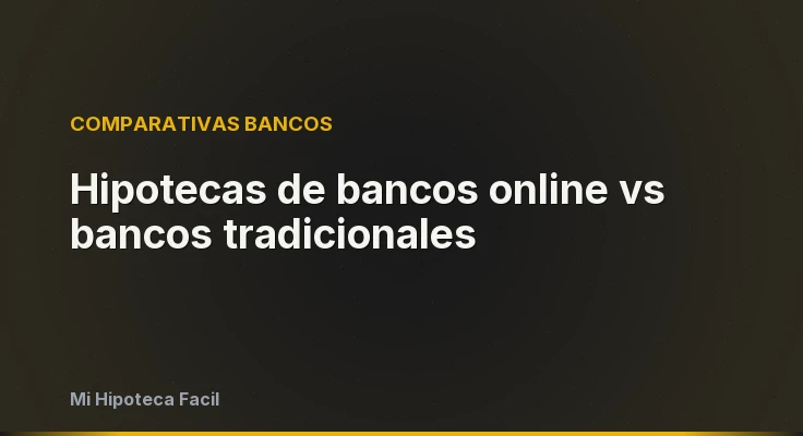 Hipotecas de bancos online vs bancos tradicionales