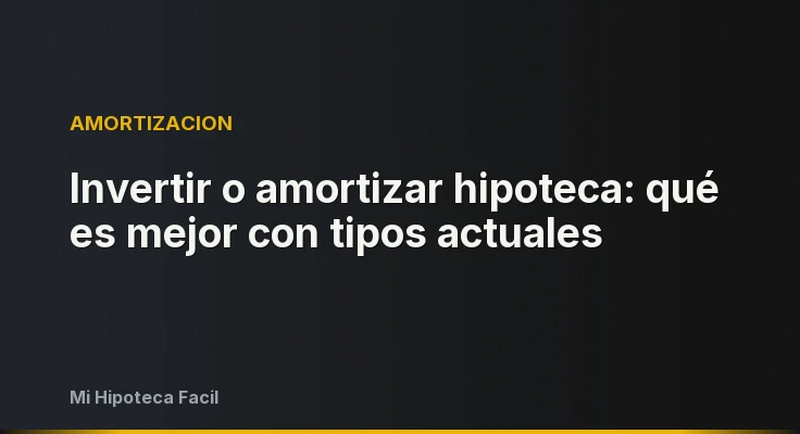 Invertir o amortizar hipoteca: qué es mejor con tipos actuales