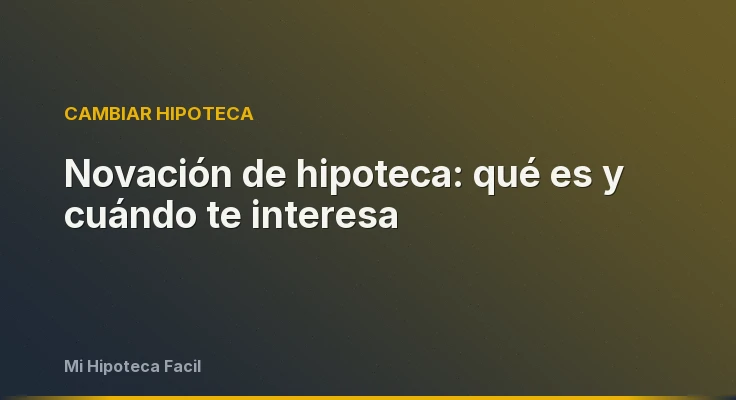 Novación de hipoteca: qué es y cuándo te interesa