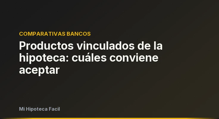 Productos vinculados de la hipoteca: cuáles conviene aceptar