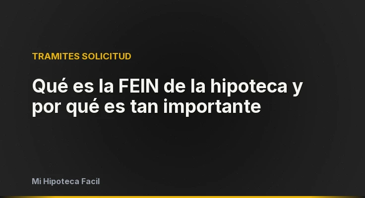 Qué es la FEIN de la hipoteca y por qué es tan importante