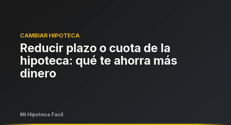 Reducir plazo o cuota de la hipoteca: qué te ahorra más dinero