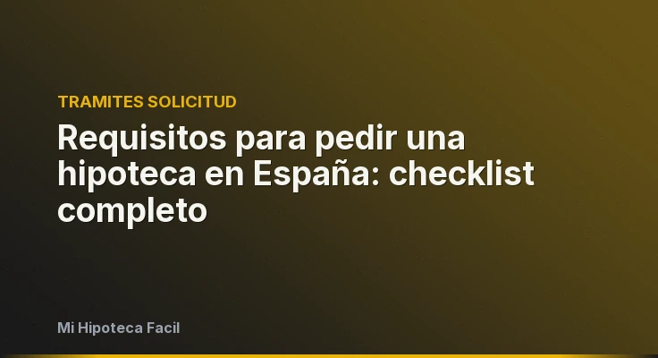 Requisitos para pedir una hipoteca en España: checklist completo