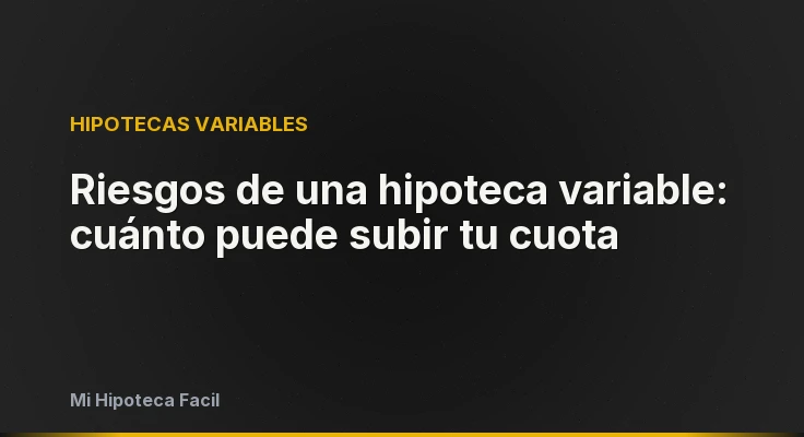 Riesgos de una hipoteca variable: cuánto puede subir tu cuota
