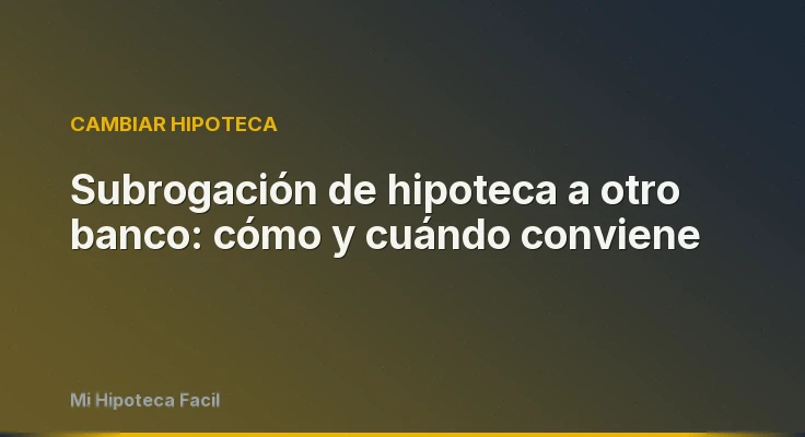 Subrogación de hipoteca a otro banco: cómo y cuándo conviene