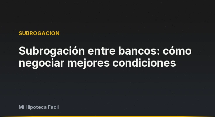 Subrogación entre bancos: cómo negociar mejores condiciones