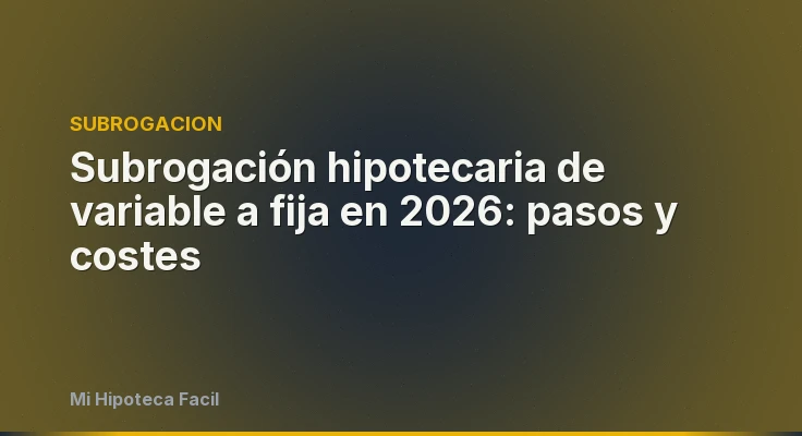 Subrogación hipotecaria de variable a fija en 2026: pasos y costes
