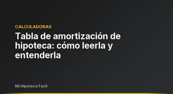 Tabla de amortización de hipoteca: cómo leerla y entenderla