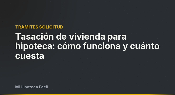 Tasación de vivienda para hipoteca: cómo funciona y cuánto cuesta